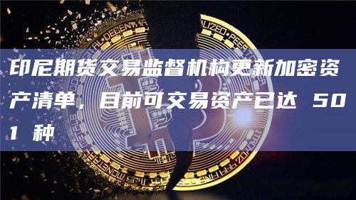 印尼期货交易监督机构更新加密资产清单,目前可交易资产已达 501 种插图 印尼期货交易监督机构更新加密资产清单,目前可交易资产已达 501 种