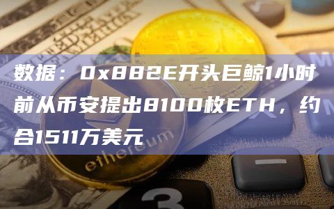 数据：0x882E开头巨鲸1小时前从币安提出8100枚ETH，约合1511万美元