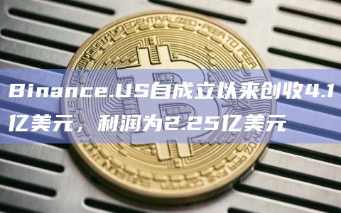 Binance.US自成立以来创收4.1亿美元,利润为2.25亿美元插图 Binance.US自成立以来创收4.1亿美元,利润为2.25亿美元
