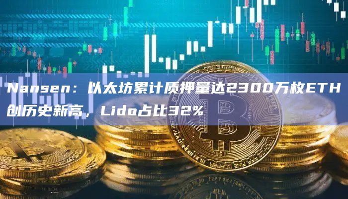 Nansen:以太坊累计质押量达2300万枚ETH创历史新高,Lido占比32%插图 Nansen:以太坊累计质押量达2300万枚ETH创历史新高,Lido占比32%