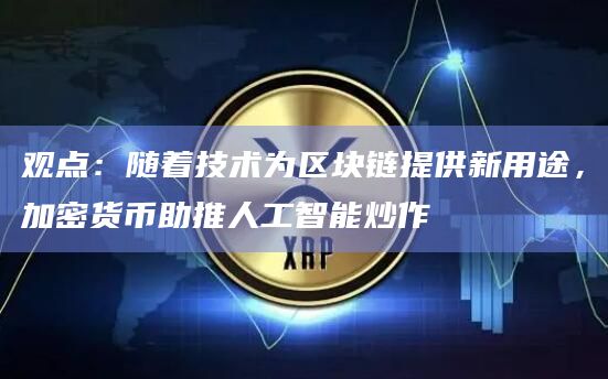 观点:随着技术为区块链提供新用途,加密货币助推人工智能炒作插图 观点:随着技术为区块链提供新用途,加密货币助推人工智能炒作