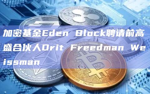 加密基金Eden Block聘请前高盛合伙人Orit Freedman Weissman插图 加密基金Eden Block聘请前高盛合伙人Orit Freedman Weissman