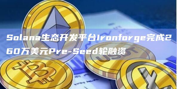 Solana生态开发平台Ironforge完成260万美元Pre-Seed轮融资插图 Solana生态开发平台Ironforge完成260万美元Pre-Seed轮融资
