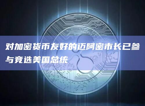 对加密货币友好的迈阿密市长已参与竞选美国总统