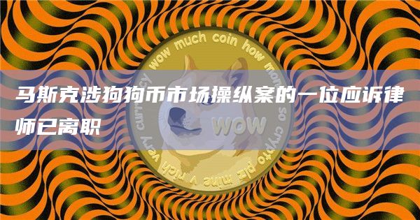 马斯克涉狗狗币市场操纵案的一位应诉律师已离职插图 马斯克涉狗狗币市场操纵案的一位应诉律师已离职