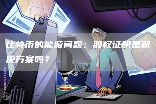 比特币的能源问题:股权证明是解决方案吗?插图 比特币的能源问题:股权证明是解决方案吗?