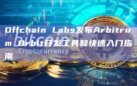 Offchain Labs发布Arbitrum Orbit开发工具和快速入门指南插图 Offchain Labs发布Arbitrum Orbit开发工具和快速入门指南