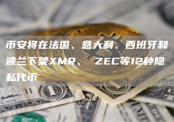 币安将在法国、意大利、西班牙和波兰下架XMR、 ZEC等12种隐私代币插图 币安将在法国、意大利、西班牙和波兰下架XMR、 ZEC等12种隐私代币