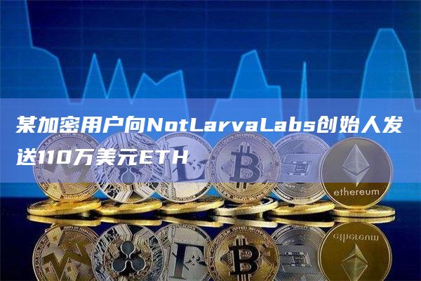 某加密用户向NotLarvaLabs创始人发送110万美元ETH
