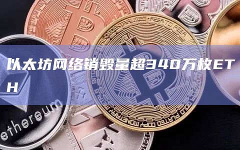 以太坊网络销毁量超340万枚ETH插图 以太坊网络销毁量超340万枚ETH