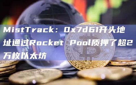 MistTrack：0x7d61开头地址通过Rocket Pool质押了超2万枚以太坊