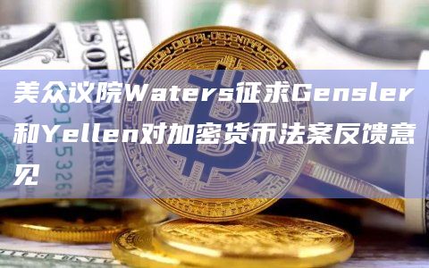 美众议院Waters征求Gensler和Yellen对加密货币法案反馈意见插图 美众议院Waters征求Gensler和Yellen对加密货币法案反馈意见