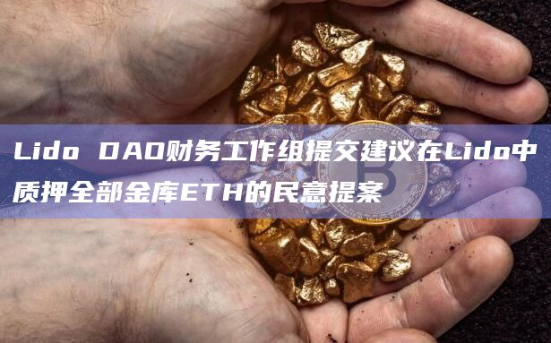 Lido DAO财务工作组提交建议在Lido中质押全部金库ETH的民意提案插图 Lido DAO财务工作组提交建议在Lido中质押全部金库ETH的民意提案