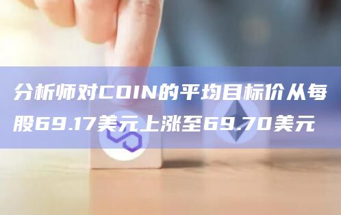 分析师对COIN的平均目标价从每股69.17美元上涨至69.70美元插图 分析师对COIN的平均目标价从每股69.17美元上涨至69.70美元