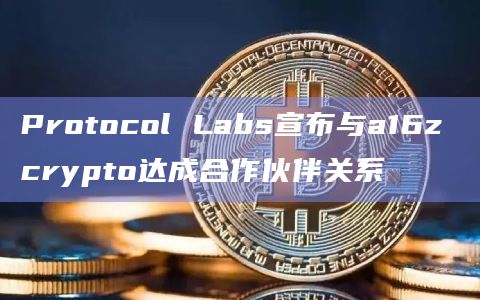 Protocol Labs宣布与a16z crypto达成合作伙伴关系插图 Protocol Labs宣布与a16z crypto达成合作伙伴关系