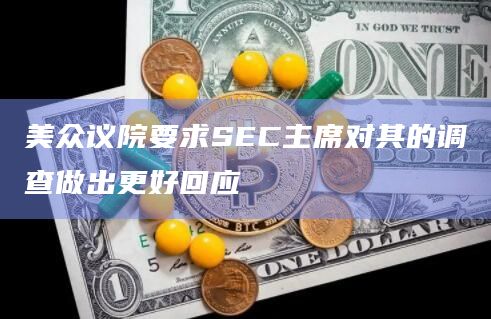 美众议院要求SEC主席对其的调查做出更好回应插图 美众议院要求SEC主席对其的调查做出更好回应