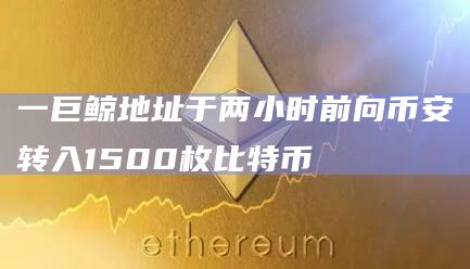 一巨鲸地址于两小时前向币安转入1500枚比特币