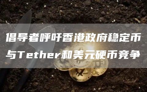 倡导者呼吁香港政府发行与该地区美元挂钩的稳定币插图 倡导者呼吁香港政府发行与该地区美元挂钩的稳定币