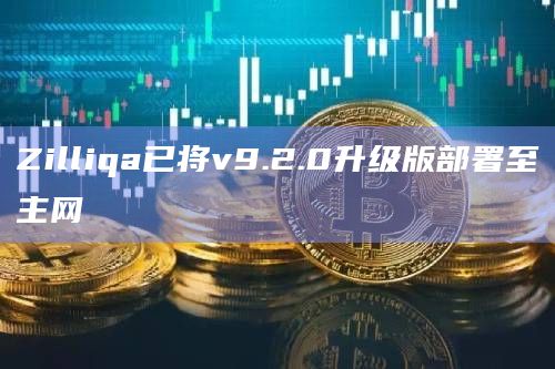 Zilliqa已将v9.2.0升级版部署至主网