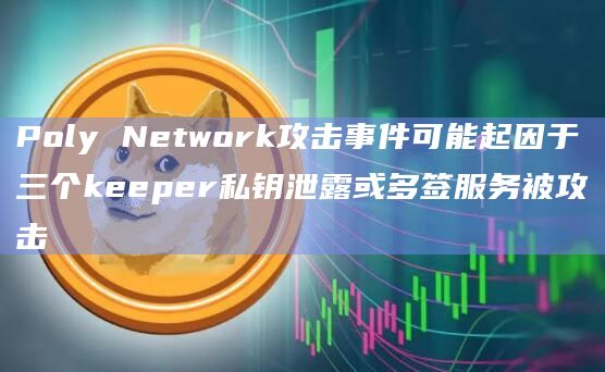 Poly Network攻击事件可能起因于三个keeper私钥泄露或多签服务被攻击插图 Poly Network攻击事件可能起因于三个keeper私钥泄露或多签服务被攻击