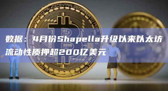 数据：4月份Shapella升级以来以太坊流动性质押超200亿美元