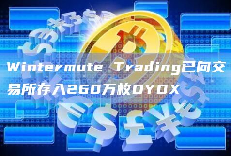 Wintermute Trading已向交易所存入260万枚DYDX