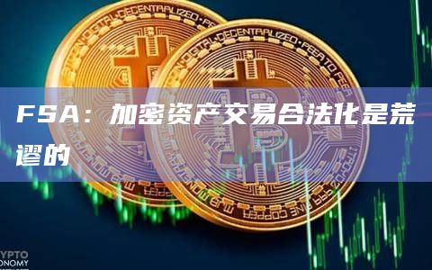 FSA:加密资产交易合法化是荒谬的插图 FSA:加密资产交易合法化是荒谬的