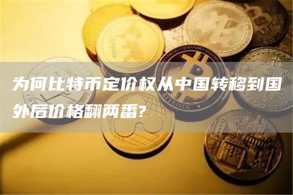 为何比特币定价权从中国转移到国外后价格翻两番?插图 为何比特币定价权从中国转移到国外后价格翻两番?