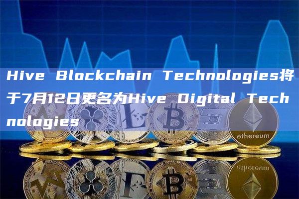 Hive Blockchain Technologies将于7月12日更名为Hive Digital Technologies插图 Hive Blockchain Technologies将于7月12日更名为Hive Digital Technologies