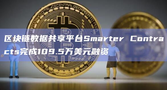 区块链数据共享平台Smarter Contracts完成109.5万美元融资