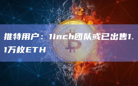推特用户：1inch团队或已出售1.1万枚ETH
