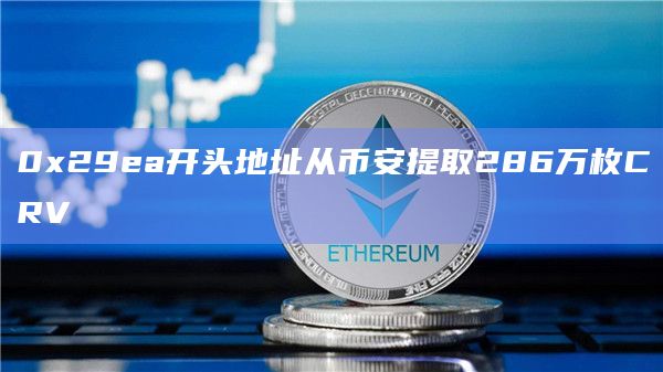 0x29ea开头地址从币安提取286万枚CRV