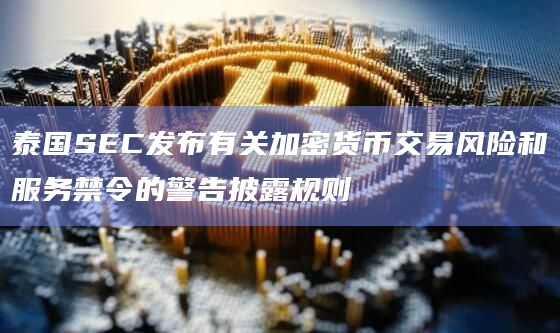 泰国SEC发布有关加密货币交易风险和服务禁令的警告披露规则插图 泰国SEC发布有关加密货币交易风险和服务禁令的警告披露规则