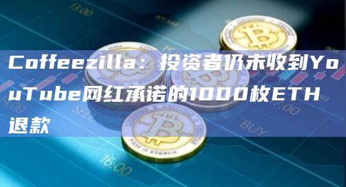 Coffeezilla:投资者仍未收到YouTube网红承诺的1000枚ETH退款插图 Coffeezilla:投资者仍未收到YouTube网红承诺的1000枚ETH退款