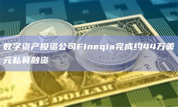 数字资产投资公司Fineqia完成约44万美元私募融资插图 数字资产投资公司Fineqia完成约44万美元私募融资