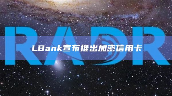 LBank宣布推出加密信用卡插图 LBank宣布推出加密信用卡