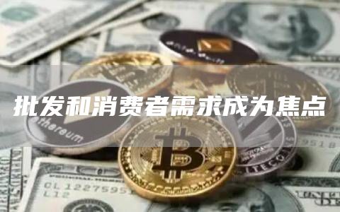 批发和消费者需求成为焦点