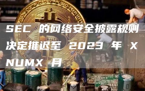 SEC 的网络安全披露规则决定推迟至 2023 年 XNUMX 月插图 SEC 的网络安全披露规则决定推迟至 2023 年 XNUMX 月