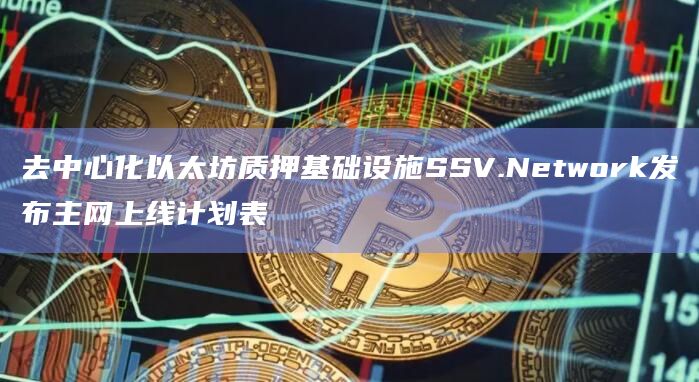 去中心化以太坊质押基础设施SSV.Network发布主网上线计划表