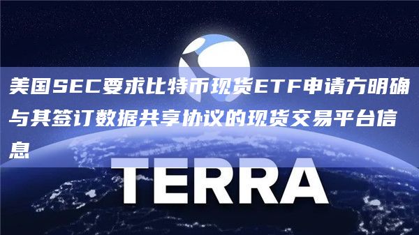 美国SEC要求比特币现货ETF申请方明确与其签订数据共享协议的现货交易平台信息
