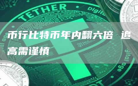 币行比特币年内翻六倍 追高需谨慎插图 币行比特币年内翻六倍 追高需谨慎