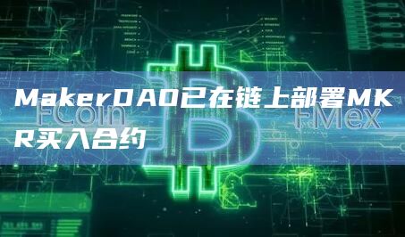 MakerDAO已在链上部署MKR买入合约