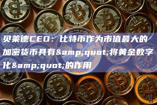 贝莱德CEO:比特币作为市值最大的加密货币具有"将黄金数字化"的作用插图 贝莱德CEO:比特币作为市值最大的加密货币具有"将黄金数字化"的作用