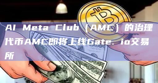 AI Meta Club(AMC)的治理代币AMC即将上线Gate. io交易所插图 AI Meta Club(AMC)的治理代币AMC即将上线Gate. io交易所