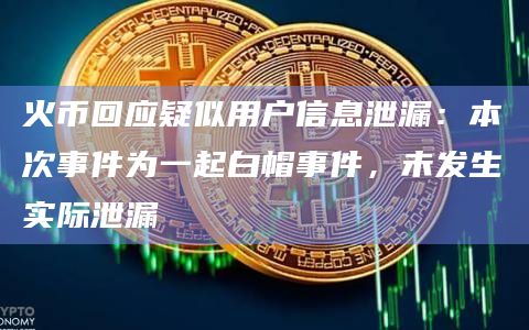 火币回应疑似用户信息泄漏:本次事件为一起白帽事件,未发生实际泄漏插图 火币回应疑似用户信息泄漏:本次事件为一起白帽事件,未发生实际泄漏