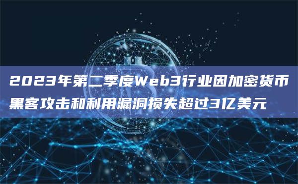2023年第二季度Web3行业因加密货币黑客攻击和利用漏洞损失超过3亿美元插图 2023年第二季度Web3行业因加密货币黑客攻击和利用漏洞损失超过3亿美元