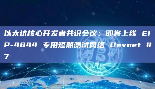 以太坊核心开发者共识会议:即将上线 EIP-4844 专用短期测试网络 Devnet #7插图 以太坊核心开发者共识会议:即将上线 EIP-4844 专用短期测试网络 Devnet #7