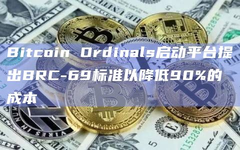 Bitcoin Ordinals启动平台提出BRC-69标准以降低90%的成本