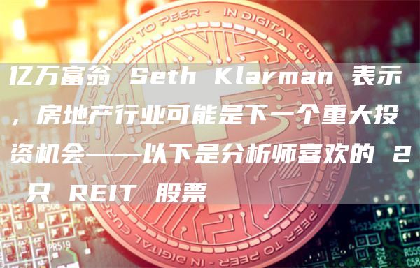 亿万富翁 Seth Klarman 表示,房地产行业可能是下一个重大投资机会——以下是分析师喜欢的 2 只 REIT 股票插图 亿万富翁 Seth Klarman 表示,房地产行业可能是下一个重大投资机会——以下是分析师喜欢的 2 只 REIT 股票