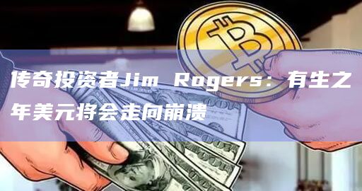 传奇投资者Jim Rogers：有生之年美元将会走向崩溃